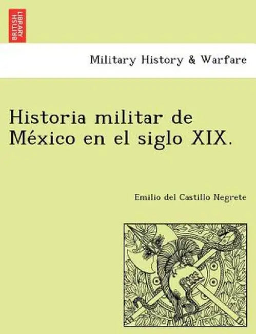 Historia Militar de Me Xico En El Siglo XIX. by Emilio Del Castillo Negrete