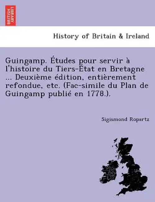 Guingamp. Etudes Pour Servir A L'Histoire Du Tiers-Etat En Bretagne ... Deuxieme Edition, Entierement Refondue, Etc. (Fac-Simile Du Plan de Guingamp P by Sigismond Ropartz