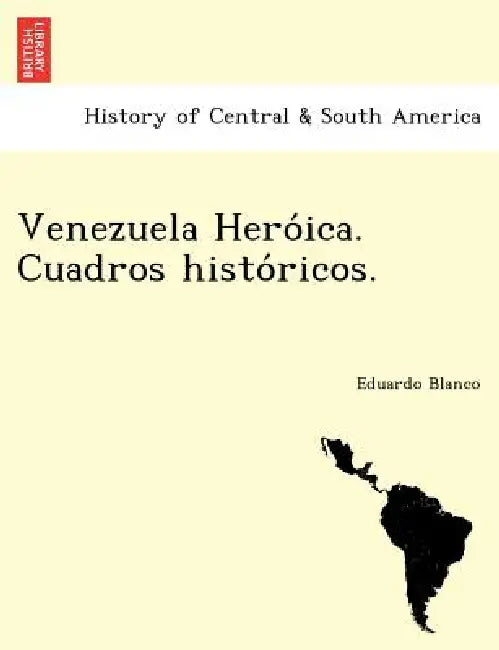 Venezuela Heróica. Cuadros históricos. by Eduardo Blanco