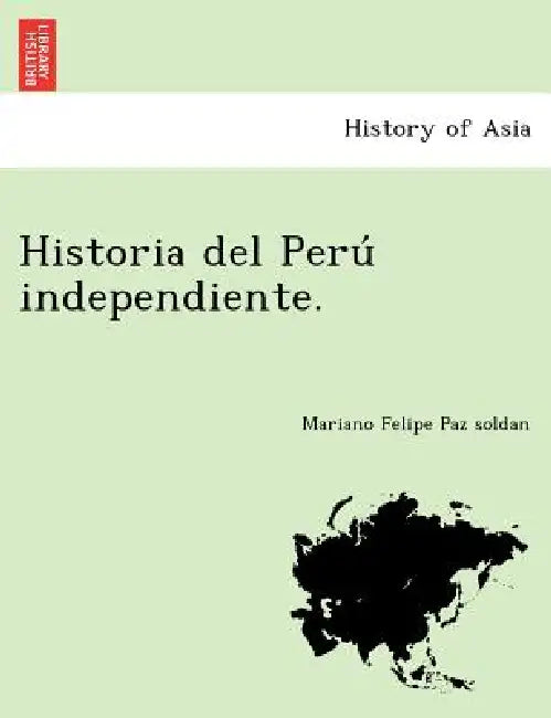 Historia del Perú independiente. by Mariano Felipe Paz Soldan