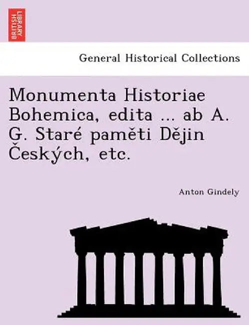 Monumenta Historiae Bohemica, Edita ... AB A. G. Stare Pam Ti D Jin Eskych, Etc. by Anton Gindely