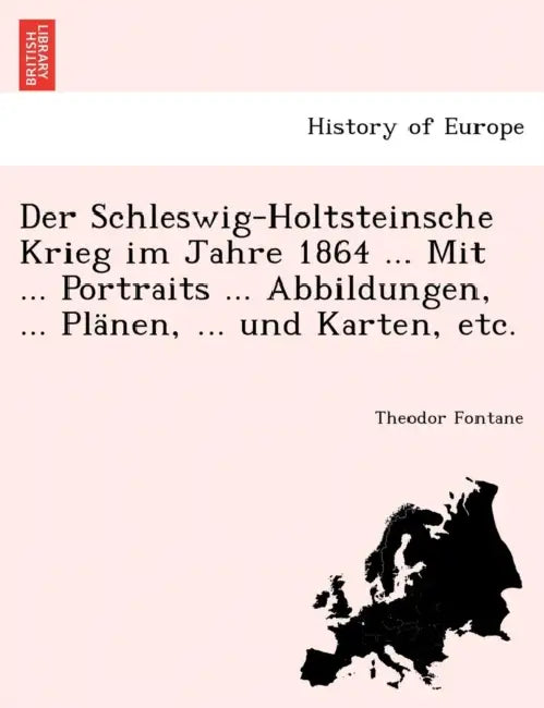 Der Schleswig-Holtsteinsche Krieg Im Jahre 1864 ... Mit ... Portraits ... Abbildungen, ... Planen, ... Und Karten, Etc. by Theodor Fontane