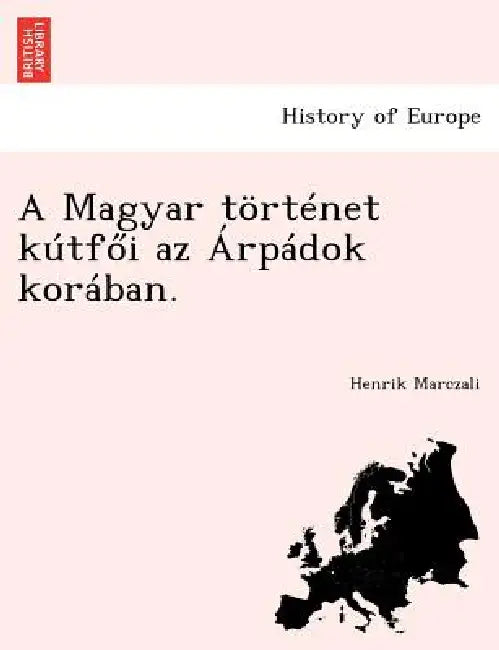 A Magyar Tortenet Kutf I AZ Arpadok Koraban. by Henrik Marczali