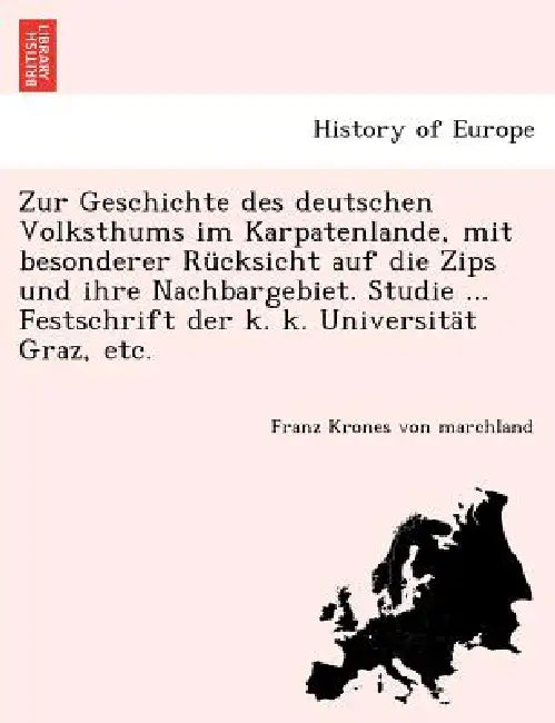 Zur Geschichte Des Deutschen Volksthums Im Karpatenlande, Mit Besonderer Rücksicht Auf Die Zips Und Ihre Nachbargebiet. Studie ... Festschrift Der K. by Franz Krones Von Marchland