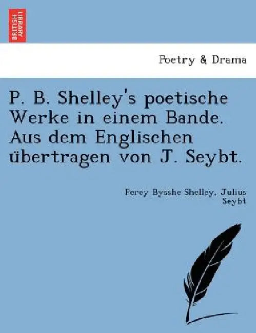 P. B. Shelley's Poetische Werke in Einem Bande. Aus Dem Englischen U Bertragen Von J. Seybt. by Percy Bysshe Shelley, Julius Seybt