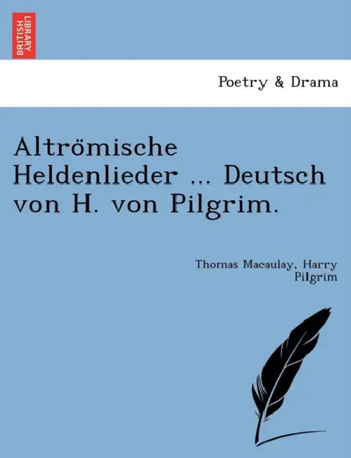 Altrömische Heldenlieder ... Deutsch von H. von Pilgrim. by Thomas Macaulay, Harry Pilgrim