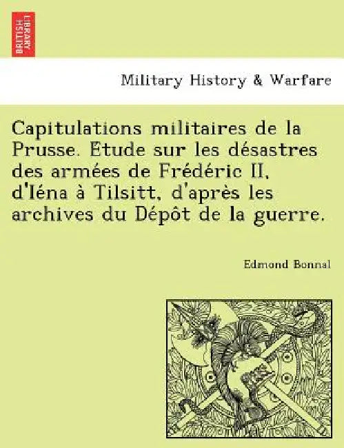 Capitulations Militaires de La Prusse. E Tude Sur Les de Sastres Des Arme Es de Fre de Ric II, D'Ie Na a Tilsitt, D'Apre S Les Archives Du de Po T de by Edmond Bonnal