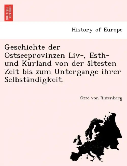 Geschichte der Ostseeprovinzen Liv-, Esth- und Kurland von der ältesten Zeit bis zum Untergange ihrer Selbständigkeit. by Otto Von Rutenberg