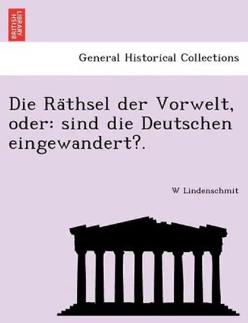 Die Ra Thsel Der Vorwelt, Oder: Sind Die Deutschen Eingewandert?. by W. Lindenschmit