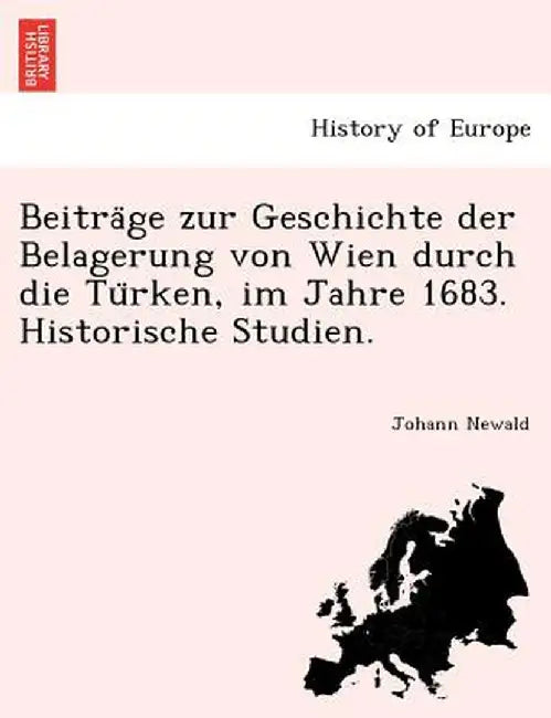 Beitra GE Zur Geschichte Der Belagerung Von Wien Durch Die Tu Rken, Im Jahre 1683. Historische Studien. by Johann Newald