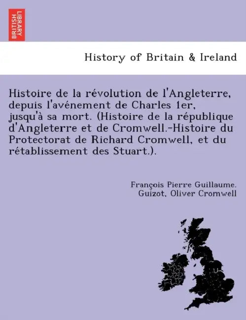 Histoire de la révolution de l'Angleterre, depuis l'avénement de Charles 1er, jusqu'à sa mort. (Histoire de la république d'An by François Pierre Guillaume Guizot, Oliver Cromwell