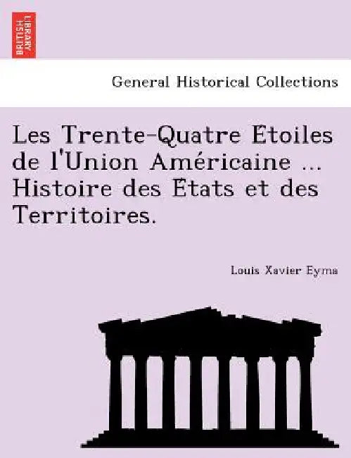Les Trente-Quatre Étoiles de l'Union Américaine ... Histoire des États et des Territoires. by Louis Xavier Eyma