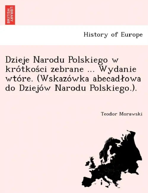 Dzieje Narodu Polskiego w krótkości zebrane ... Wydanie wtóre. (Wskazówka abecadlowa do Dziejów Narodu Polskiego.). by Teodor Morawski