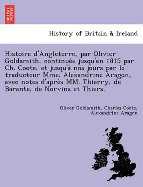 Histoire D'Angleterre, Par Olivier Goldsmith, Continue E Jusqu'en 1815 Par Ch. Coote, Et Jusqu'a Nos Jours Par Le Traducteur Mme. Alexandrine Aragon, by Oliver Goldsmith