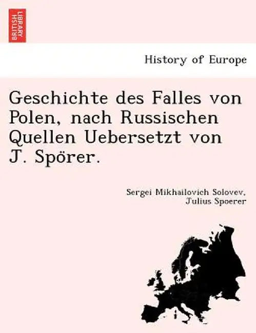 Geschichte Des Falles Von Polen, Nach Russischen Quellen Uebersetzt Von J. Spo Rer. by Sergei Mikhailovich Solovev