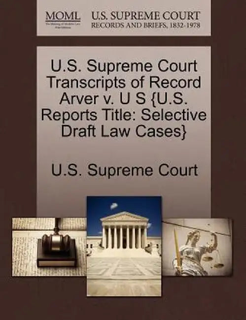 U.S. Supreme Court Transcripts of Record Arver V. U S {U.S. Reports Title: Selective Draft Law Cases} by U. S. Supreme Court