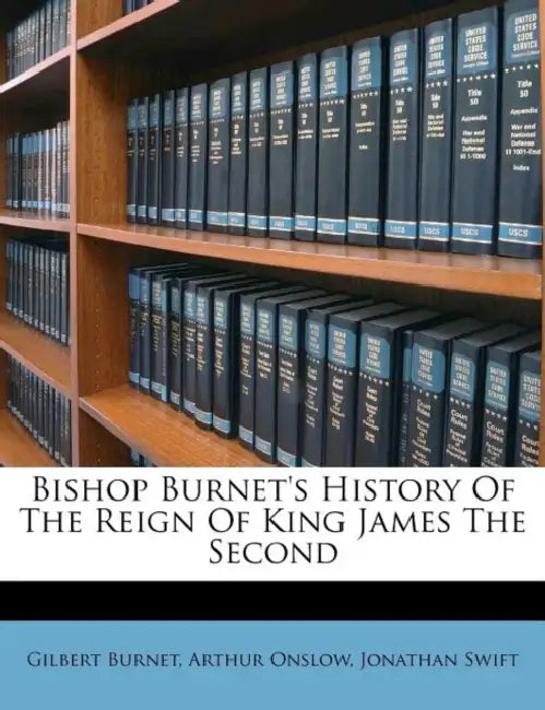 Bishop Burnet's History Of The Reign Of King James The Second by Gilbert Burnet, William Leggs Dartmouth (1st Earl Of), Arthur Onslow