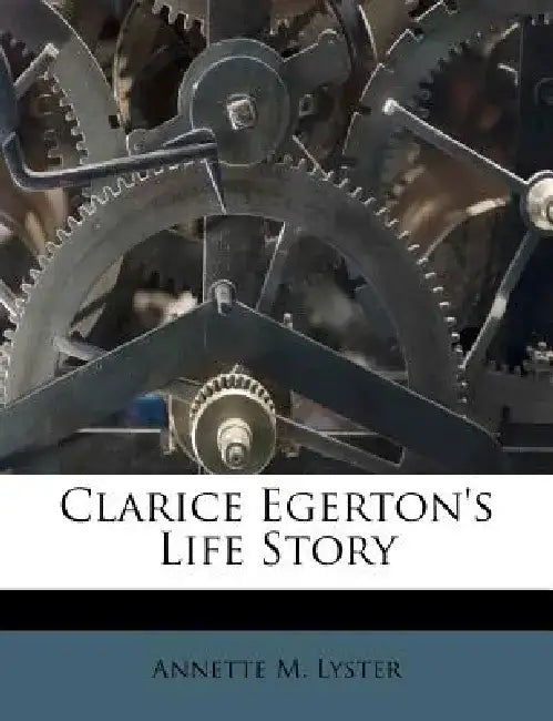 Clarice Egerton's Life Story by Annette M. Lyster