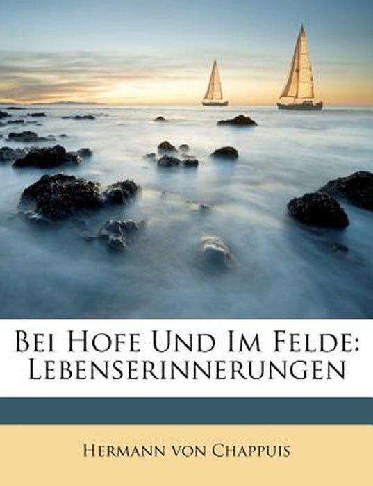Bei Hofe Und Im Felde: Lebenserinnerungen by Hermann Von Chappuis