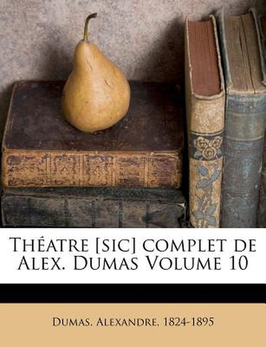 Theatre [Sic] Complet de Alex. Dumas Volume 10 by Dumas Alexandre 1824-1895
