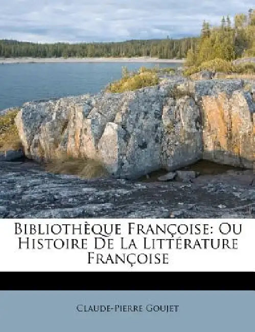 Bibliothèque Françoise: Ou Histoire De La Littérature Françoise by Claude-Pierre Goujet