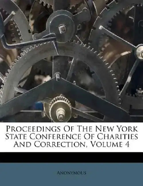 Proceedings of the New York State Conference of Charities and Correction, Volume 4 by Anonymous