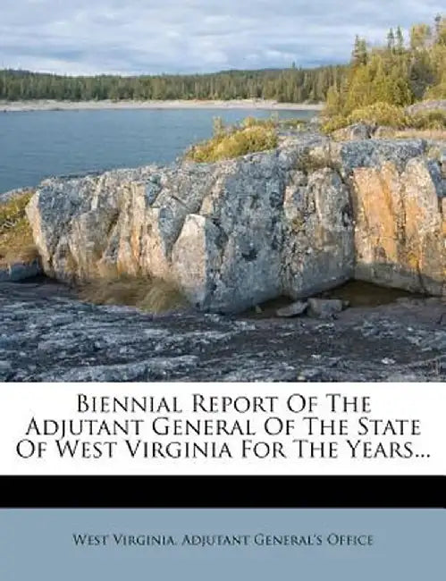 Biennial Report of the Adjutant General of the State of West Virginia for the Years... by West Virginia Adjutant General's Office