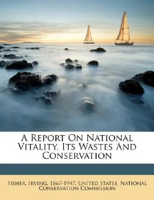 A Report on National Vitality, Its Wastes and Conservation by Fisher Irving 1867-1947