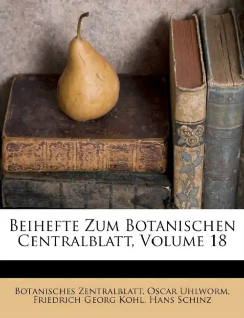 Beihefte Zum Botanischen Centralblatt; Volume 18 by Botanisches Zentralblatt, Oscar Uhlworm, Friedrich Georg Kohl