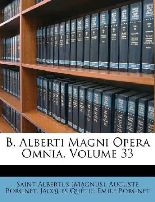 B. Alberti Magni Opera Omnia; Volume 33 by Saint Albertus (Magnus), Auguste Borgnet, Jacques Quétif