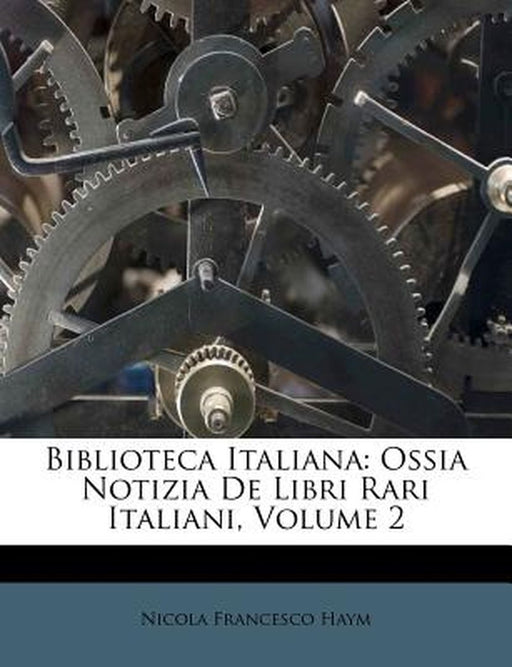 Biblioteca Italiana: Ossia Notizia de Libri Rari Italiani, Volume 2 by Nicola Francesco Haym