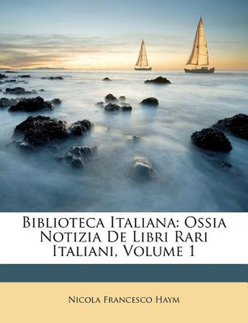 Biblioteca Italiana: Ossia Notizia de Libri Rari Italiani, Volume 1 by Nicola Francesco Haym
