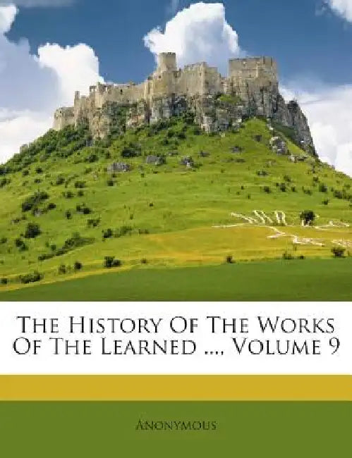 The History Of The Works Of The Learned ...; Volume 9 by Anonymous