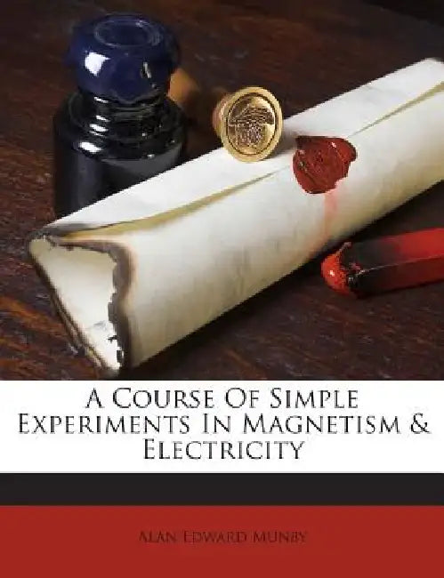 A Course Of Simple Experiments In Magnetism & Electricity by Alan Edward Munby