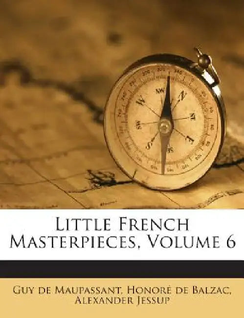Little French Masterpieces; Volume 6 by Guy De Maupassant, Guy de Maupassant, Honoré de Balzac