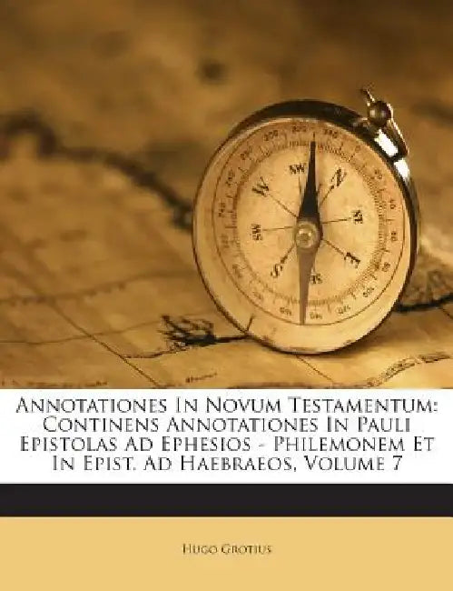 Annotationes In Novum Testamentum: Continens Annotationes In Pauli Epistolas Ad Ephesios - Philemonem Et In Epist. Ad Haebraeos; Volume 7 by Hugo Grotius