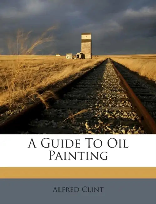 A Guide To Oil Painting by Alfred Clint