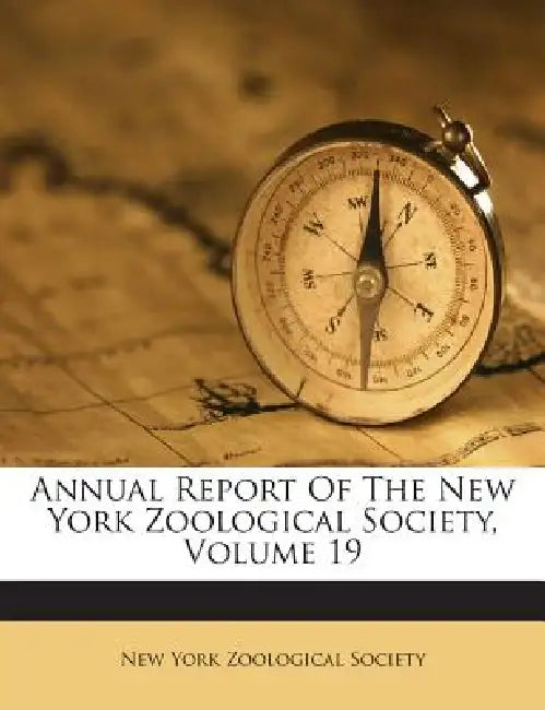 Annual Report of the New York Zoological Society, Volume 19 by New York Zoological Society