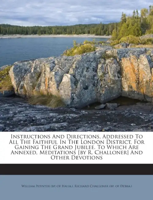 Instructions And Directions, Addressed To All The Faithful In The London District, For Gaining The Grand Jubilee. To Which Are Annexed, Meditations [b by William Poynter (Bp of Halia )., Richard Challoner (Bp of Debra ).