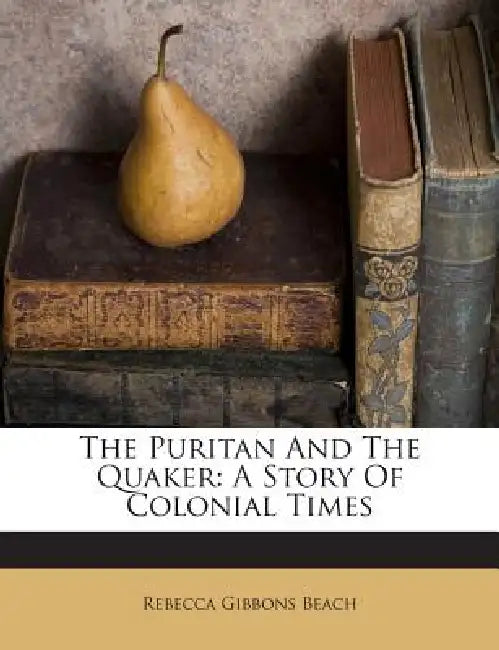 The Puritan And The Quaker: A Story Of Colonial Times by Rebecca Gibbons Beach