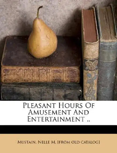 Pleasant Hours of Amusement and Entertainment .. by Nelle M. Mustain