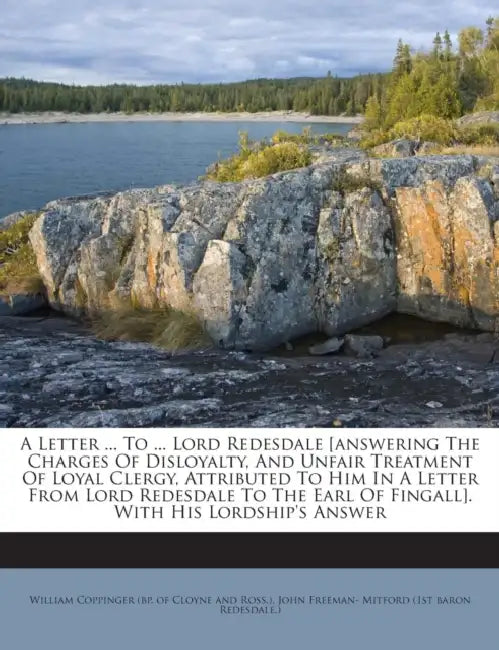 A Letter ... To ... Lord Redesdale [answering The Charges Of Disloyalty, And Unfair Treatment Of Loyal Clergy, Attributed To Him In A Letter From Lord by William Coppinger (Bp of Cloyne and Ros, John Freeman- Mitford (1st Baron Redesd
