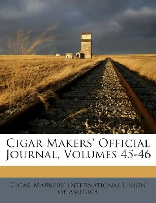 Cigar Makers' Official Journal, Volumes 45-46 by Cigar Markers' International Union of a