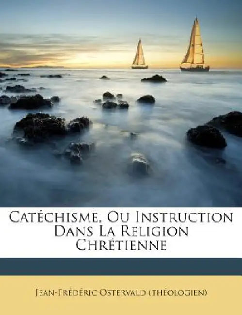 Catéchisme, Ou Instruction Dans La Religion Chrétienne by Jean-Frédéric Ostervald (théologien)