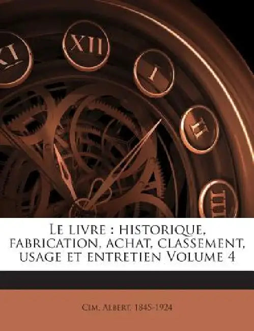 Le livre: Historique, fabrication, achat, classement, usage et entretien; Volume 4 by Albert Cim