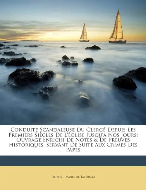 Conduite Scandaleuse Du Clergé Depuis Les Premiers Siècles De L'église Jusqu'a Nos Jours: Ouvrage Enrichi De Notes & De Preuves Historiques, Servant D by Dubost (Maire De Taverny ).