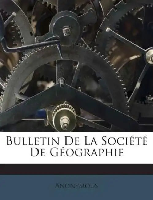 Bulletin De La Société De Géographie by Anonymous