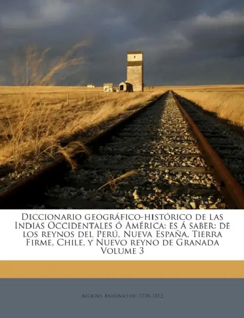 Diccionario geográfico-histórico de las Indias Occidentales ó América: Es á saber: de los reynos del Perú, Nueva España, Tierra Firme, Chile, y Nuevo by Antonio De 1735-1812 Alcedo