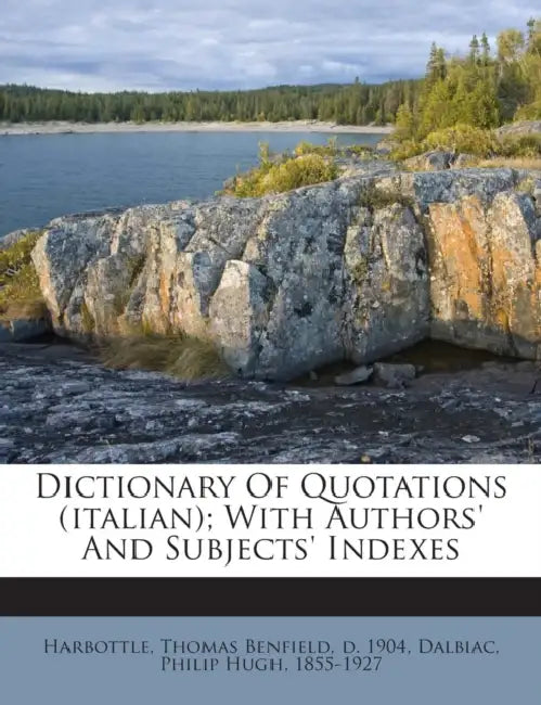 Dictionary Of Quotations (italian); With Authors' And Subjects' Indexes by Thomas Benfield D. 1904 Harbottle, Philip Hugh 1855-1927 Dalbiac