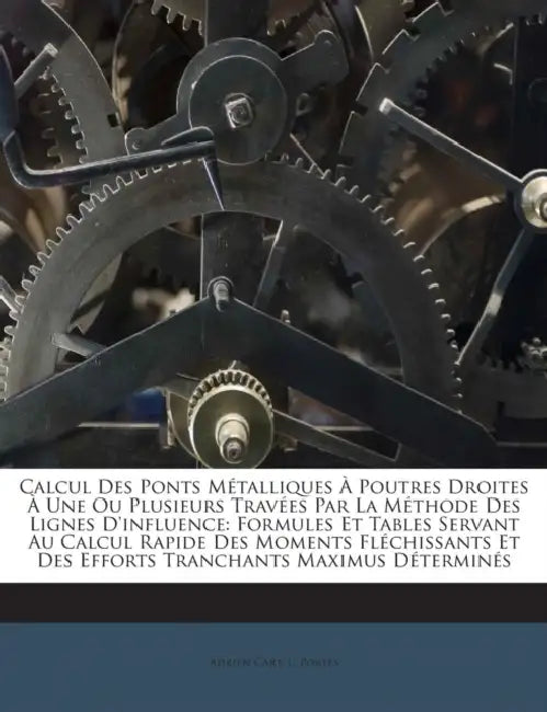 Calcul Des Ponts Métalliques À Poutres Droites À Une Ou Plusieurs Travées Par La Méthode Des Lignes D'influence: Formules Et Tables Servant Au Calcul by Adrien Cart, L. Portes